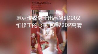 麻豆传媒最新出品MSD002 维修工的心跳艳舞720P高清原版