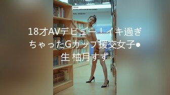 18才AVデビュー！イキ過ぎちゃったGカップ援交女子●生 柚月すず