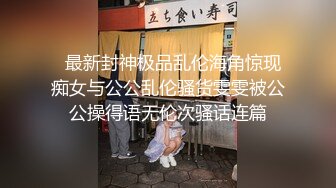   最新封神极品乱伦海角惊现痴女与公公乱伦骚货雯雯被公公操得语无伦次骚话连篇