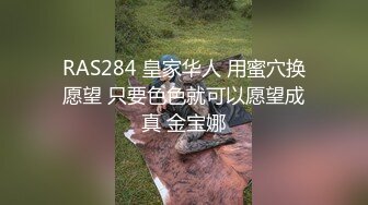 RAS284 皇家华人 用蜜穴换愿望 只要色色就可以愿望成真 金宝娜