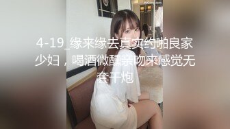 4-19_缘来缘去真实约啪良家少妇，喝酒微醺亲吻来感觉无套干炮