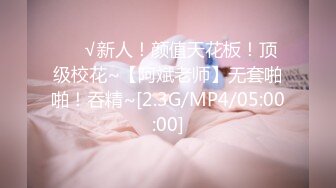 ❤️√新人！颜值天花板！顶级校花~【阿斌老师】无套啪啪！吞精~[2.3G/MP4/05:00:00]