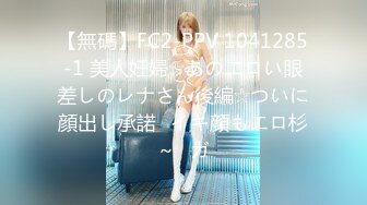 【無碼】FC2-PPV 1041285-1 美人妊婦☆あのエロい眼差しのレナさん後編☆ついに顔出し承諾♥イキ顔もエロ杉～♥ガ