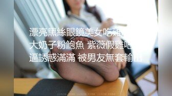 漂亮黑絲眼鏡美女吃雞啪啪 大奶子粉鮑魚 紫薇假雞吧插逼誘惑滿滿 被男友無套輸出