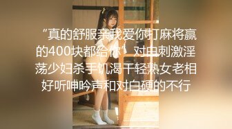 “真的舒服亲我爱你打麻将赢的400块都给你”对白刺激淫荡少妇杀手饥渴干轻熟女老相好听呻吟声和对白硬的不行