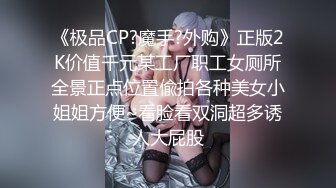 《极品CP?魔手?外购》正版2K价值千元某工厂职工女厕所全景正点位置偸拍各种美女小姐姐方便~看脸看双洞超多诱人大屁股