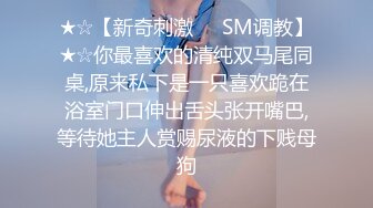 ★☆【新奇刺激❤️SM调教】★☆你最喜欢的清纯双马尾同桌,原来私下是一只喜欢跪在浴室门口伸出舌头张开嘴巴,等待她主人赏赐尿液的下贱母狗