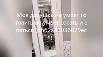 Моя девушка не умеет готовить но умеет сосать и ебаться (ph62a86036879ec)