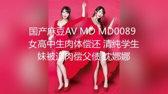 国产麻豆AV MD MD0089 女高中生肉体偿还 清纯学生妹被迫肉偿父债 沈娜娜