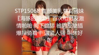 STP15068 童颜美乳萝莉骚妹〖海豚的眼泪〗首次和男友激情啪啪 胯下跪舔 被男友抽插爆操骑着干 逼紧人骚 叫床好听