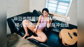 麻豆传媒最新出品MD006售楼小姐带我看房献身冲业绩