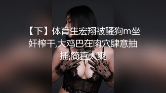 【下】体育生宏翔被骚狗m坐奸榨干,大鸡巴在肉穴肆意抽插,简直太爽