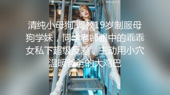 清纯小母狗 调教19岁制服母狗学妹，同学老师眼中的乖乖女私下超级反差，主动用小穴温暖爸爸的大鸡巴