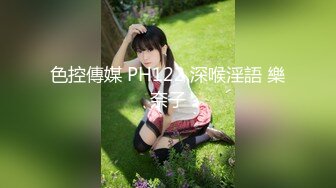 色控傳媒 PH122 深喉淫語 樂奈子