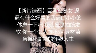 【新片速遞】巨乳轻熟女 逼逼有什么好看的我逼口小小的 休息一下吧 我头晕腿抽筋发软 你一个女人搞不定 身材苗条被小哥操的怀疑人生