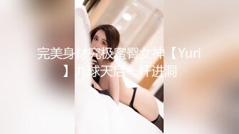 完美身材究极蜜臀女神【Yuri】九球天后一杆进洞