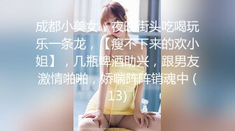 成都小美女，夜晚街头吃喝玩乐一条龙，【瘦不下来的欢小姐】，几瓶啤酒助兴，跟男友激情啪啪，娇喘阵阵销魂中 (13)