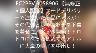 FC2PPV 3058906 【無修正ｘ個人撮影】フードデリバリーで注文した商品にミスが！その代償としてエッチな下着を着せて、アナル開発！トロトロになった初めてのアナルに大量の精子を中出し！