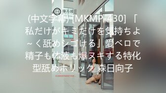 (中文字幕) [MKMP-430] 「私だけがキミだけを気持ちよ～く舐めシゴける」愛ベロで精子も体液も爆ヌキする特化型舐めホリック 森日向子