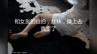 和女友的自拍，丝袜，操上去爽歪了