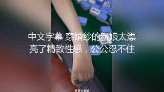 中文字幕 穿婚纱的新娘太漂亮了精致性感，公公忍不住