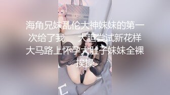 海角兄妹乱伦大神妹妹的第一次给了我❤️大胆尝试新花样大马路上怀孕大肚子妹妹全裸挨操