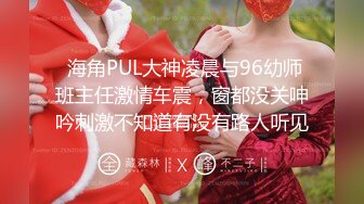  海角PUL大神凌晨与96幼师班主任激情车震，窗都没关呻吟刺激不知道有没有路人听见