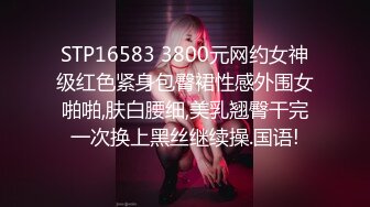 STP16583 3800元网约女神级红色紧身包臀裙性感外围女啪啪,肤白腰细,美乳翘臀干完一次换上黑丝继续操.国语!