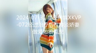  2024-07-31 星空传媒XKVP-072经过治疗后性冷淡娇妻做爱如狼似虎