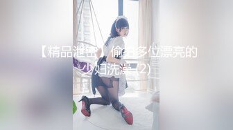 【精品泄密】偷拍多位漂亮的少妇洗澡 (2)