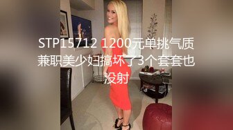 STP15712 1200元单挑气质兼职美少妇搞坏了3个套套也没射