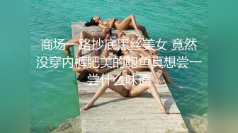 商场一路抄底黑丝美女 竟然没穿内裤肥美的鲍鱼真想尝一尝什么味道