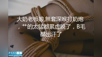 大奶老板娘,無套深喉打奶炮 ，艹的太猛都累虚脱了，B毛都出汗了