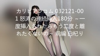 カリビアンコム 032121-001 怒涛の連続挿入180分 ～一度挿入されたらもう二度と離れたくないの～ 前編 白杞りり