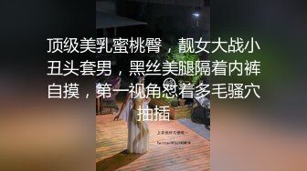 顶级美乳蜜桃臀，靓女大战小丑头套男，黑丝美腿隔着内裤自摸，第一视角怼着多毛骚穴抽插