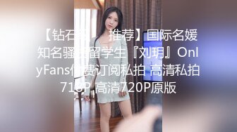 【钻石级❤️推荐】国际名媛知名骚货留学生『刘玥』OnlyFans付费订阅私拍 高清私拍718P 高清720P原版