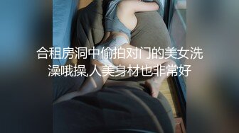 合租房洞中偷拍对门的美女洗澡哦操,人美身材也非常好