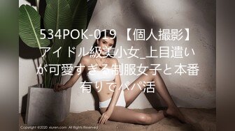 534POK-019 【個人撮影】アイドル級美小女_上目遣いが可愛すぎる制服女子と本番有りでパパ活