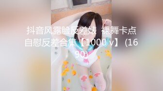 抖音风露脸反差婊  裸舞卡点自慰反差合集【1000 v】 (1690)