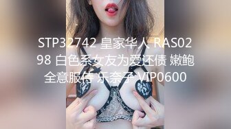 STP32742 皇家华人 RAS0298 白色系女友为爱还债 嫩鲍全意服侍 乐奈子 VIP0600