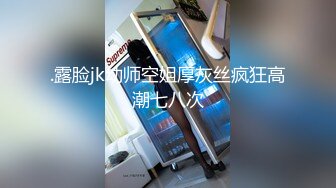 .露脸jk幼师空姐厚灰丝疯狂高潮七八次