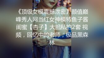 《顶级女模震撼泄密》颜值巅峰秀人网当红女神模特鱼子酱闺蜜【杏子】大胆私拍2套 视频，回忆中的老师，极品黑森林