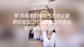 萝 莉酱美乳模特气质美女灌醉闺蜜富二代男友酒店开房无套啪啪射在肚皮上