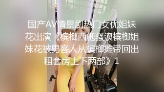 国产AV情景剧热门女优姐妹花出演《槟榔西施骚浪槟榔姐妹花被男客人从槟榔摊带回出租套房上下两部》1