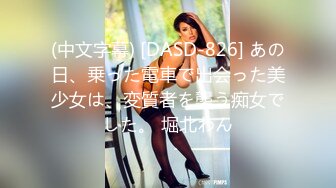 (中文字幕) [DASD-826] あの日、乗った電車で出会った美少女は、変質者を襲う痴女でした。 堀北わん