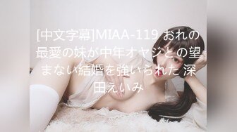 [中文字幕]MIAA-119 おれの最愛の妹が中年オヤジとの望まない結婚を強いられた 深田えいみ