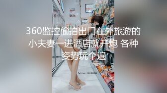 360监控偷拍出门在外旅游的小夫妻一进酒店就开炮 各种姿势玩个遍