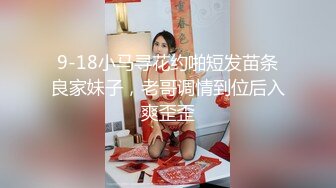 9-18小马寻花约啪短发苗条良家妹子，老哥调情到位后入爽歪歪