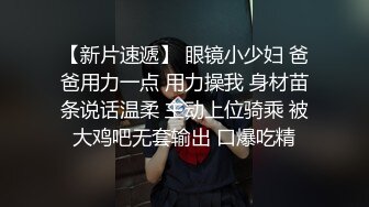 【新片速遞】 眼镜小少妇 爸爸用力一点 用力操我 身材苗条说话温柔 主动上位骑乘 被大鸡吧无套输出 口爆吃精