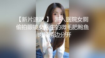 【新片速遞 】  潜入医院女厕偷拍眼镜女医生的微毛肥鲍鱼⭐肉唇两边分开